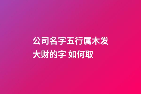 公司名字五行属木发大财的字 如何取-第1张-公司起名-玄机派